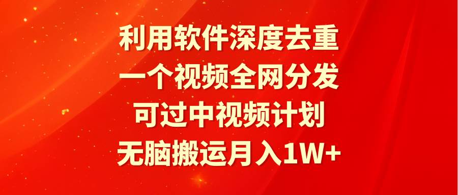 利用软件深度去重，一个视频全网分发，可过中视频计划，无脑搬运月入1W+白米粥资源网-汇集全网副业资源白米粥资源网