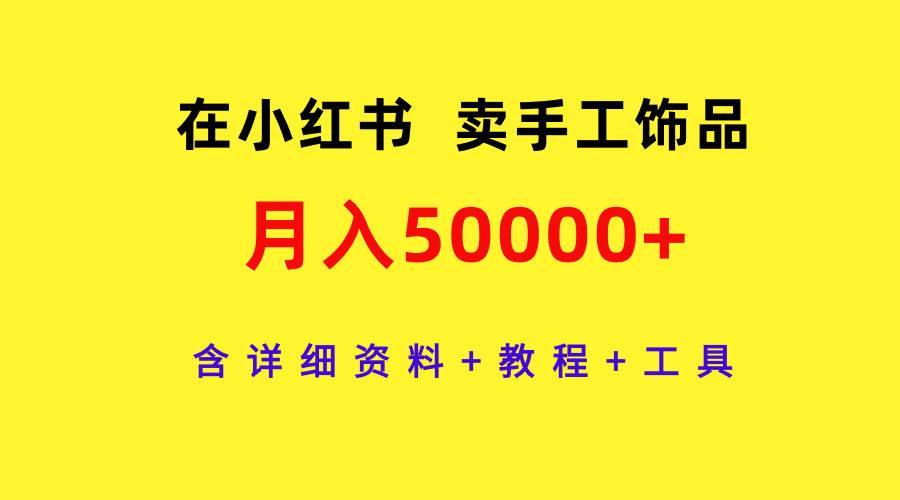 在小红书卖手工饰品，月入50000+，含详细资料+教程+工具白米粥资源网-汇集全网副业资源白米粥资源网