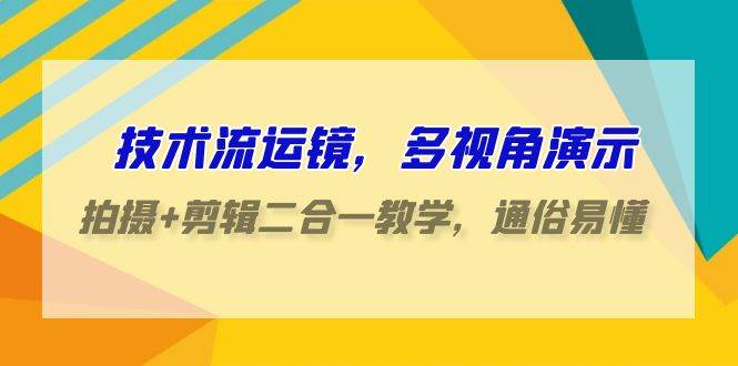 技术流-运镜，多视角演示，拍摄+剪辑二合一教学，通俗易懂（70节课）白米粥资源网-汇集全网副业资源白米粥资源网