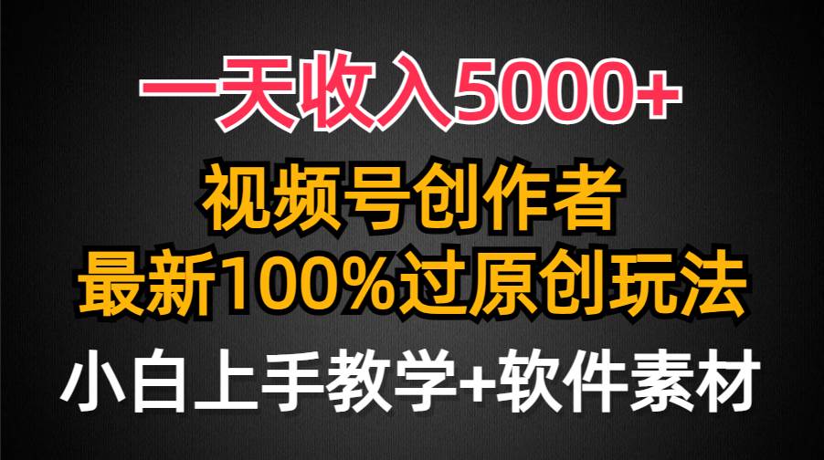 一天收入5000+，视频号创作者，最新100%原创玩法，对新人友好，小白也可.白米粥资源网-汇集全网副业资源白米粥资源网