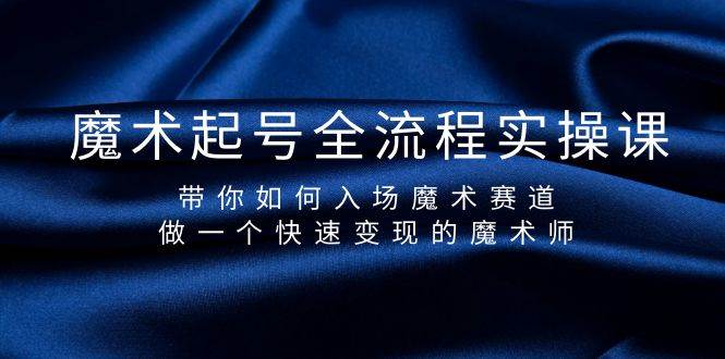 魔术起号全流程实操课，带你如何入场魔术赛道，做一个快速变现的魔术师白米粥资源网-汇集全网副业资源白米粥资源网