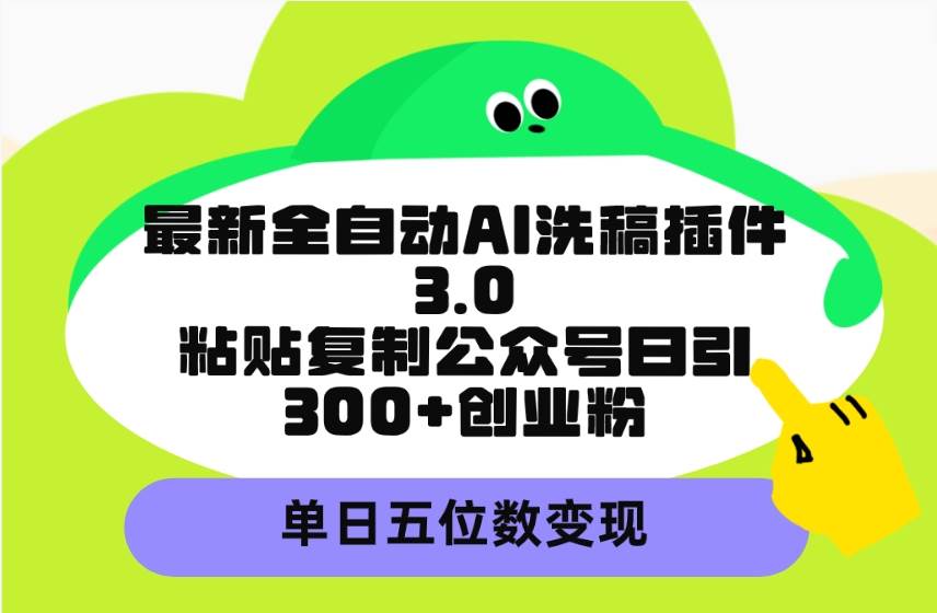 最新全自动AI洗稿插件3.0，粘贴复制公众号日引300+创业粉，单日五位数变现白米粥资源网-汇集全网副业资源白米粥资源网