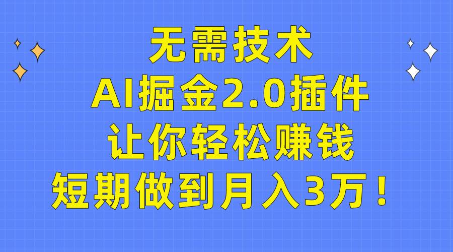 无需技术，AI掘金2.0插件让你轻松赚钱，短期做到月入3万！白米粥资源网-汇集全网副业资源白米粥资源网