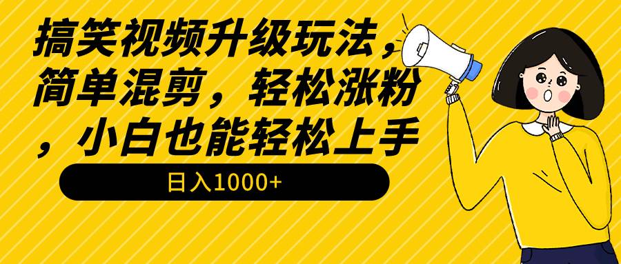 搞笑视频升级玩法，简单混剪，轻松涨粉，小白也能上手，日入1000+教程+素材白米粥资源网-汇集全网副业资源白米粥资源网