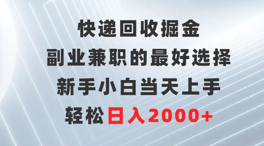 快递回收掘金，副业兼职的最好选择，新手小白当天上手，轻松日入2000+白米粥资源网-汇集全网副业资源白米粥资源网