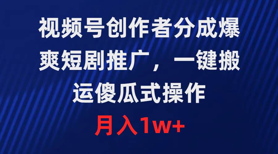 视频号创作者分成，爆爽短剧推广，一键搬运，傻瓜式操作，月入1w+白米粥资源网-汇集全网副业资源白米粥资源网