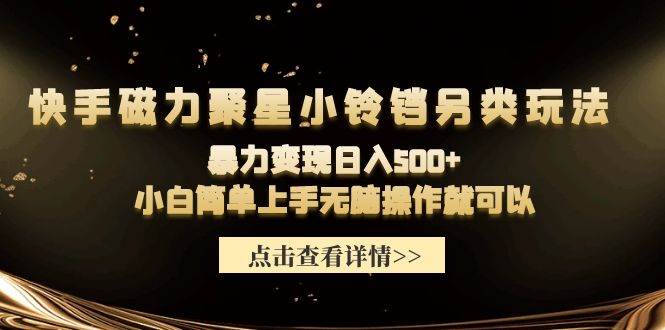 快手磁力聚星小铃铛另类玩法，暴力变现日入500+小白简单上手无脑操作就可以白米粥资源网-汇集全网副业资源白米粥资源网