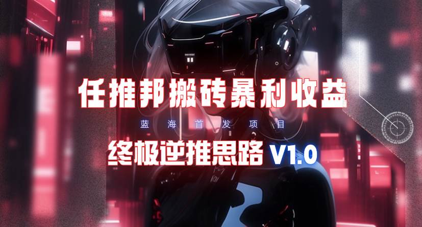 【限时蓝海】任推邦搬砖暴利吃收益_终极逆推思路V1.0白米粥资源网-汇集全网副业资源白米粥资源网