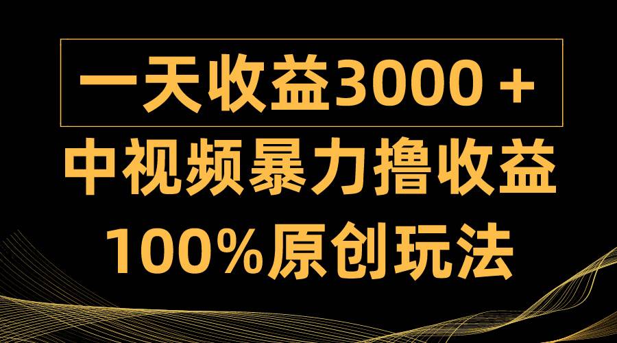 中视频暴力撸收益，日入3000＋，100%原创玩法，小白轻松上手多种变现方式白米粥资源网-汇集全网副业资源白米粥资源网