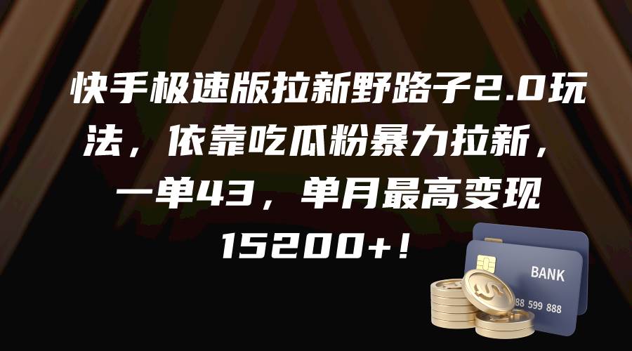 快手极速版拉新野路子2.0玩法，依靠吃瓜粉暴力拉新，一单43，单月最高变现15200+白米粥资源网-汇集全网副业资源白米粥资源网