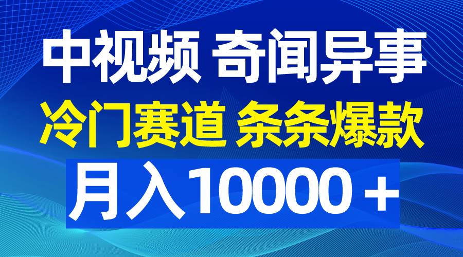 中视频奇闻异事，冷门赛道条条爆款，月入10000＋白米粥资源网-汇集全网副业资源白米粥资源网