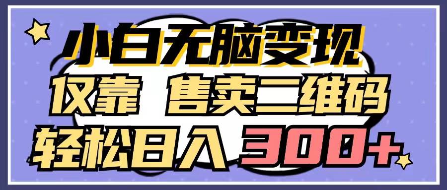 小白无脑变现，仅靠售卖二维码，轻松日入300+白米粥资源网-汇集全网副业资源白米粥资源网