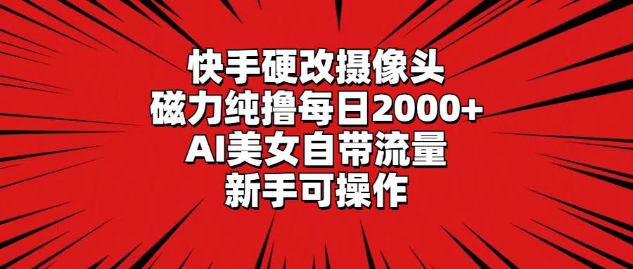 快手硬改摄像头，磁力纯撸每日2000+，AI美女自带流量，新手可操作白米粥资源网-汇集全网副业资源白米粥资源网