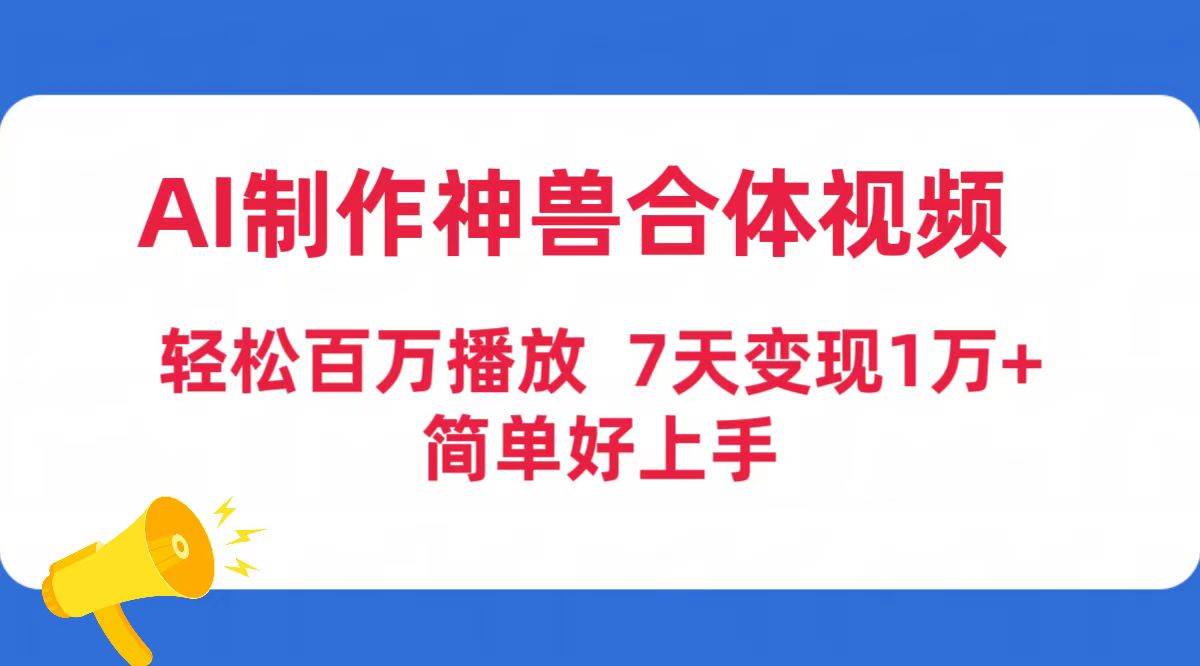 AI制作神兽合体视频，轻松百万播放，七天变现1万+简单好上手（工具+素材）白米粥资源网-汇集全网副业资源白米粥资源网