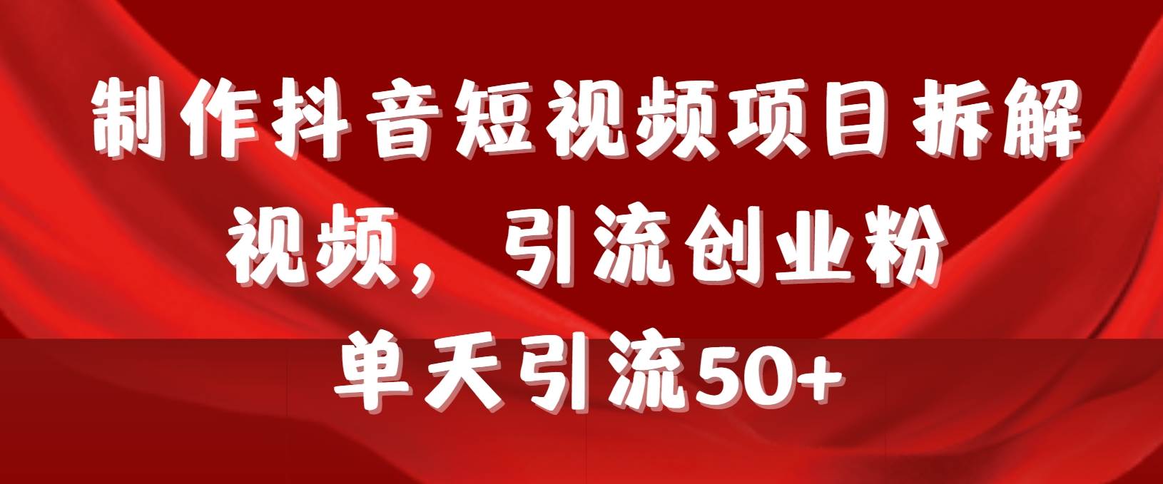 制作抖音短视频项目拆解视频引流创业粉，一天引流50+教程+工具+素材白米粥资源网-汇集全网副业资源白米粥资源网