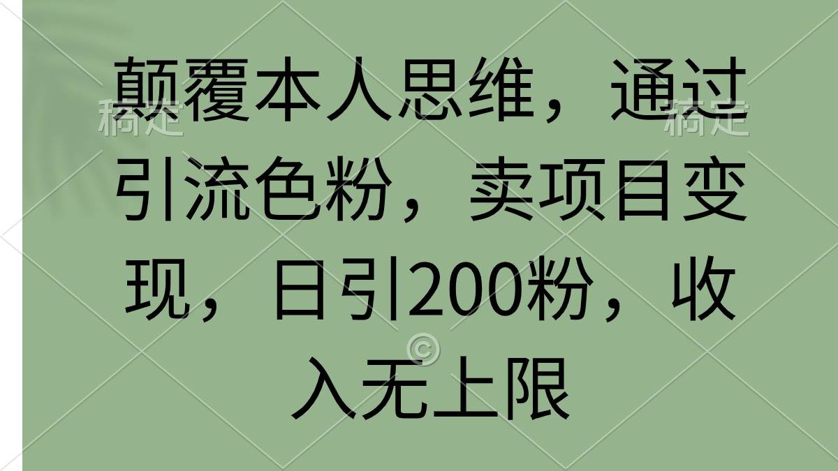 颠覆本人思维，通过引流色粉，卖项目变现，日引200粉，收入无上限白米粥资源网-汇集全网副业资源白米粥资源网