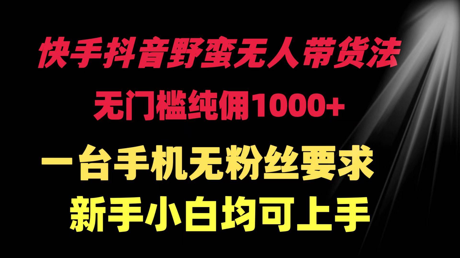 快手抖音野蛮无人带货法 无门槛纯佣1000+ 一台手机无粉丝要求新手小白…白米粥资源网-汇集全网副业资源白米粥资源网