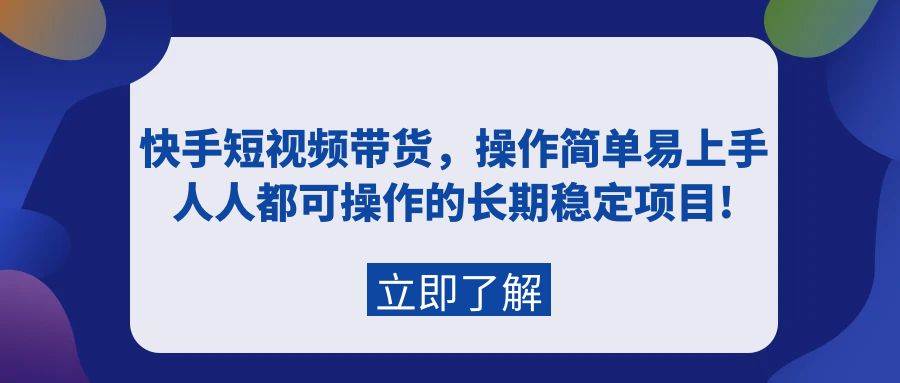 快手短视频带货，操作简单易上手，人人都可操作的长期稳定项目!白米粥资源网-汇集全网副业资源白米粥资源网