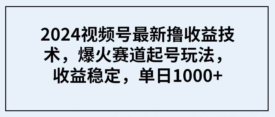 2024视频号最新撸收益技术，爆火赛道起号玩法，收益稳定，单日1000+白米粥资源网-汇集全网副业资源白米粥资源网