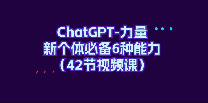 ChatGPT-力量 新个体必备6种能力（42节视频课）白米粥资源网-汇集全网副业资源白米粥资源网