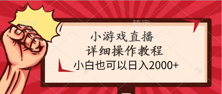 小游戏直播详细操作教程，小白也可以日入2000+白米粥资源网-汇集全网副业资源白米粥资源网