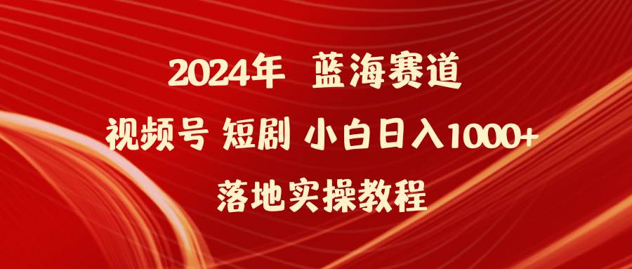 2024年蓝海赛道视频号短剧 小白日入1000+落地实操教程白米粥资源网-汇集全网副业资源白米粥资源网