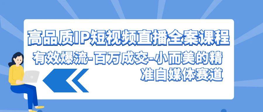 高品质 IP短视频直播-全案课程，有效爆流-百万成交-小而美的精准自媒体赛道白米粥资源网-汇集全网副业资源白米粥资源网