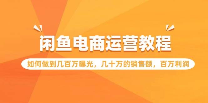 闲鱼电商运营教程：如何做到几百万曝光，几十万的销售额，百万利润白米粥资源网-汇集全网副业资源白米粥资源网