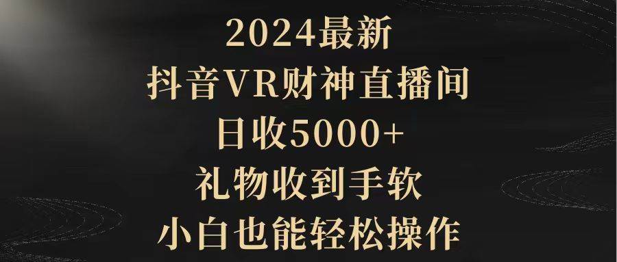 2024最新，抖音VR财神直播间，日收5000+，礼物收到手软，小白也能轻松操作白米粥资源网-汇集全网副业资源白米粥资源网