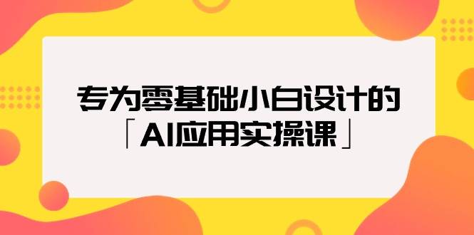 专为零基础小白设计的「AI应用实操课」白米粥资源网-汇集全网副业资源白米粥资源网