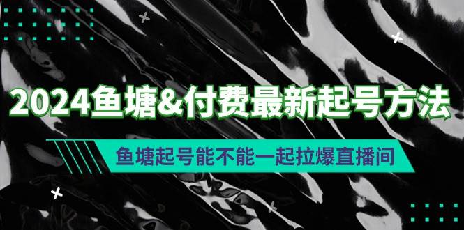 2024鱼塘付费最新起号方法：鱼塘起号能不能一起拉爆直播间白米粥资源网-汇集全网副业资源白米粥资源网