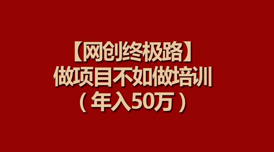 【网创终极路】做项目不如做项目培训，年入50万白米粥资源网-汇集全网副业资源白米粥资源网