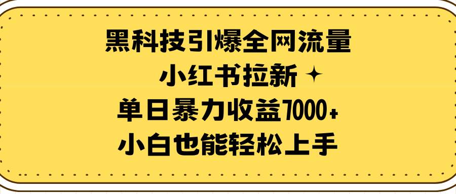 黑科技引爆全网流量小红书拉新，单日暴力收益7000+，小白也能轻松上手白米粥资源网-汇集全网副业资源白米粥资源网