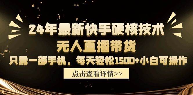 24年最新快手硬核技术无人直播带货，只需一部手机 每天轻松1500+小白可操作白米粥资源网-汇集全网副业资源白米粥资源网