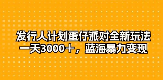 发行人计划蛋仔派对全新玩法，一天3000＋，蓝海暴力变现白米粥资源网-汇集全网副业资源白米粥资源网