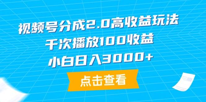 视频号分成2.0高收益玩法，千次播放100收益，小白日入3000+白米粥资源网-汇集全网副业资源白米粥资源网