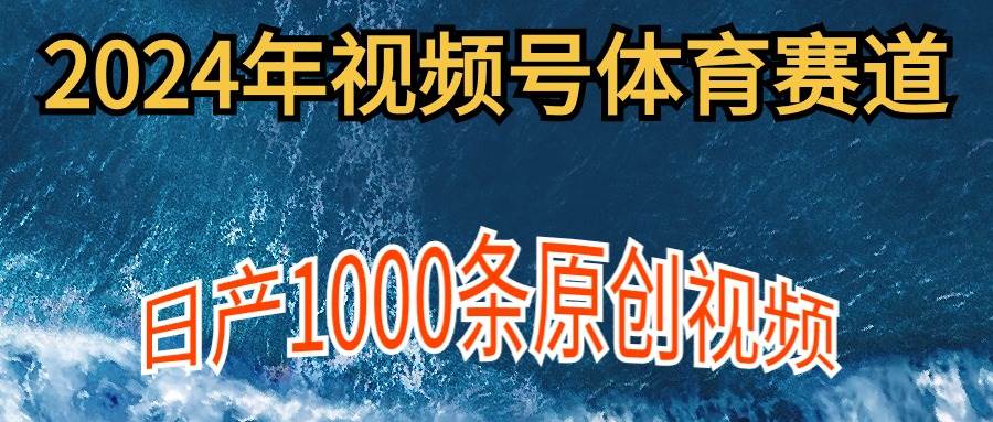 2024年体育赛道视频号，新手轻松操作， 日产1000条原创视频,多账号多撸分成白米粥资源网-汇集全网副业资源白米粥资源网