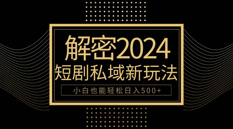 10分钟教会你2024玩转短剧私域变现，小白也能轻松日入500+白米粥资源网-汇集全网副业资源白米粥资源网