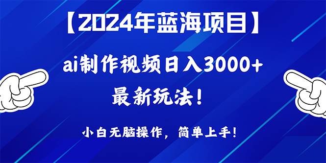 2024年蓝海项目，通过ai制作视频日入3000+，小白无脑操作，简单上手！白米粥资源网-汇集全网副业资源白米粥资源网