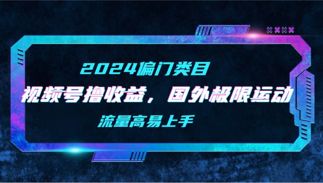 【2024偏门类目】视频号撸收益，二创国外极限运动视频锦集，流量高易上手白米粥资源网-汇集全网副业资源白米粥资源网