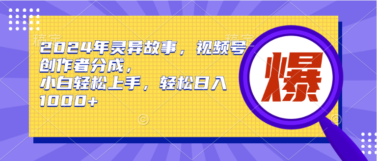 2024年灵异故事，视频号创作者分成，小白轻松上手，轻松日入1000+白米粥资源网-汇集全网副业资源白米粥资源网