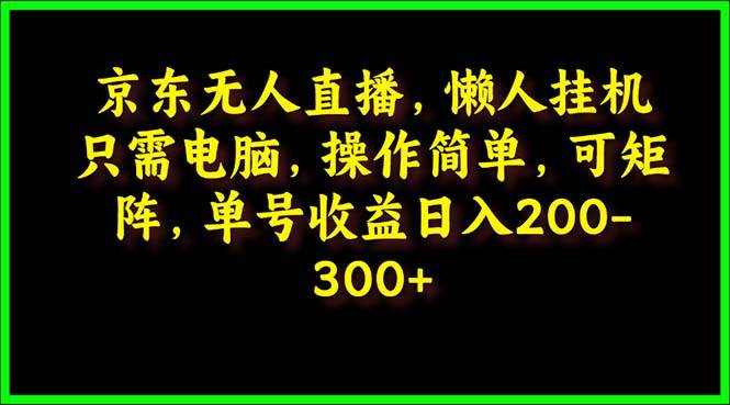 京东无人直播，电脑挂机，操作简单，懒人专属，可矩阵操作 单号日入200-300白米粥资源网-汇集全网副业资源白米粥资源网