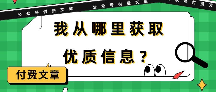 某付费文章《我从哪里获取优质信息？》白米粥资源网-汇集全网副业资源白米粥资源网