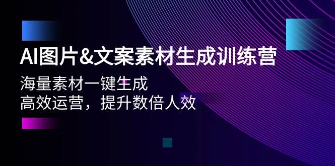 AI图片文案素材生成训练营，海量素材一键生成 高效运营 提升数倍人效白米粥资源网-汇集全网副业资源白米粥资源网