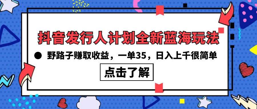 抖音发行人计划全新蓝海玩法，野路子赚取收益，一单35，日入上千很简单!白米粥资源网-汇集全网副业资源白米粥资源网