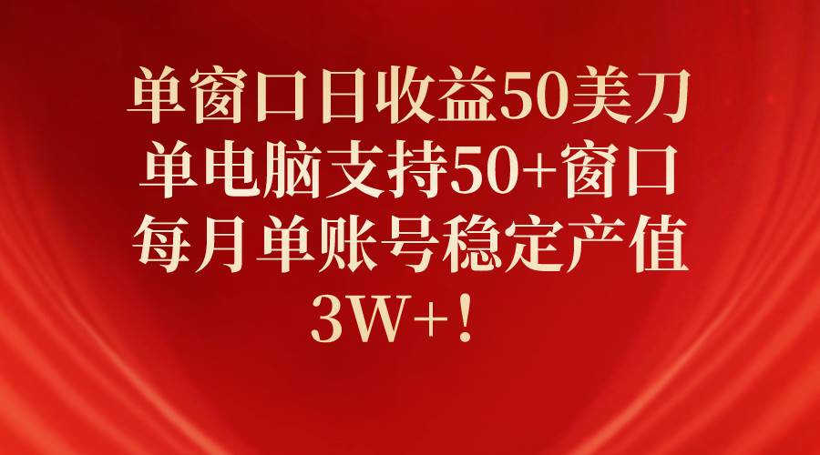 单窗口日收益50美刀，单电脑支持50+窗口，每月单账号稳定产值3W+！白米粥资源网-汇集全网副业资源白米粥资源网