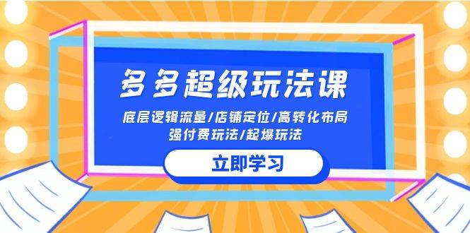 2024多多 超级玩法课 流量底层逻辑/店铺定位/高转化布局/强付费/起爆玩法白米粥资源网-汇集全网副业资源白米粥资源网