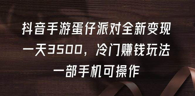 抖音手游蛋仔派对全新变现，一天3500，冷门赚钱玩法，一部手机可操作白米粥资源网-汇集全网副业资源白米粥资源网