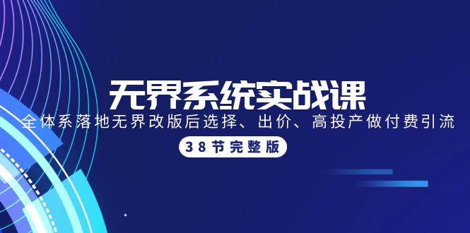 无界系统实战课：全体系落地无界改版后选择、出价、高投产做付费引流-38节白米粥资源网-汇集全网副业资源白米粥资源网