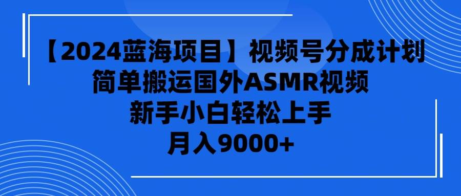 【2024蓝海项目】视频号分成计划，无脑搬运国外ASMR视频，新手小白轻松…白米粥资源网-汇集全网副业资源白米粥资源网